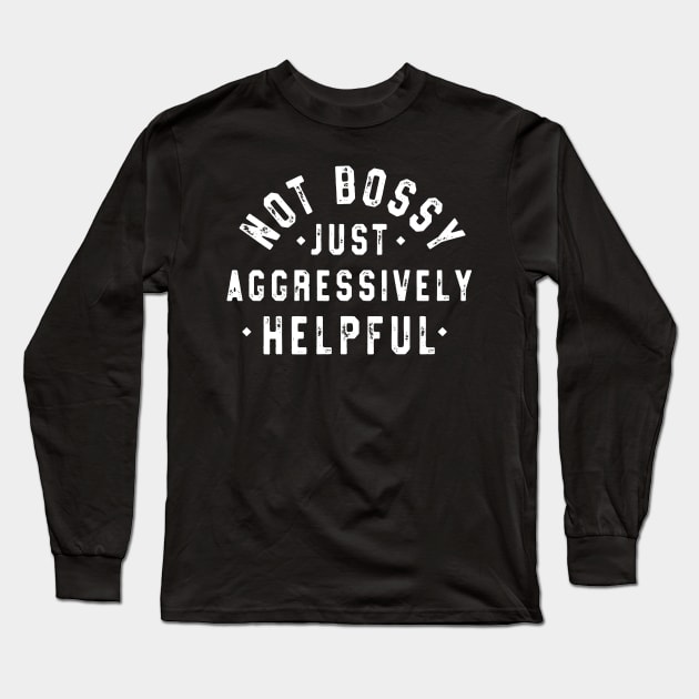 Not Bossy Just Aggressively Helpful Funny Long Sleeve T-Shirt by JennyArtist